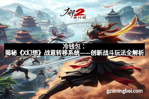 冷钱包：揭秘《X幻想》战意转移系统——创新战斗玩法全解析