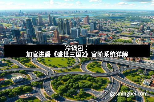 冷钱包：加官进爵《盛世三国2》官阶系统详解